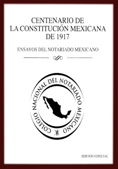 Centenario de la Constitución mexicana de 1917. Ensayos del notariado mexicano. Colección Colegio de Notario del Distrito Federal