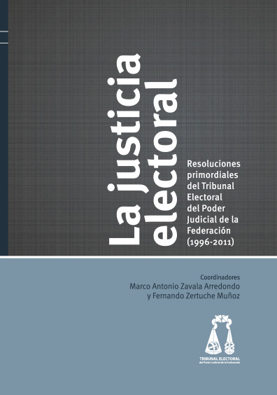 La justicia electoral. Resoluciones primordiales del Tribunal Electoral del Poder Judicial de la Federación (1996-2011). Colección TEPJF