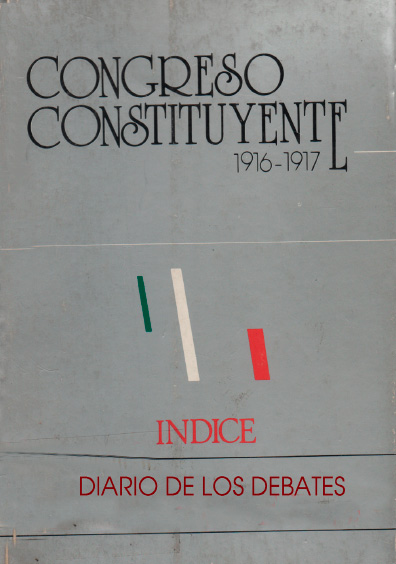 Congreso Constituyente 1916-1917. Índice. Diario de de debates. Colección Instituto Nacional de Estudios Históricos de la Revolución Mexicana